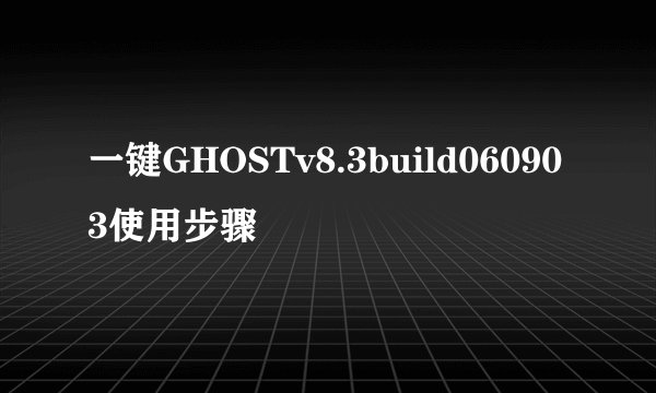 一键GHOSTv8.3build060903使用步骤