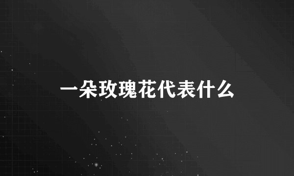 一朵玫瑰花代表什么