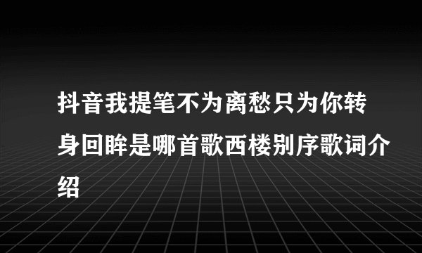 抖音我提笔不为离愁只为你转身回眸是哪首歌西楼别序歌词介绍