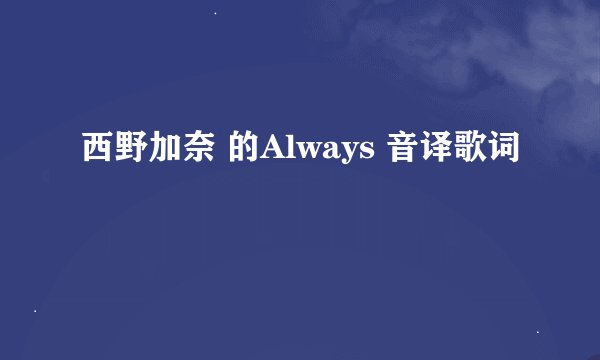 西野加奈 的Always 音译歌词