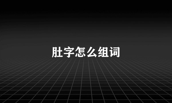 肚字怎么组词