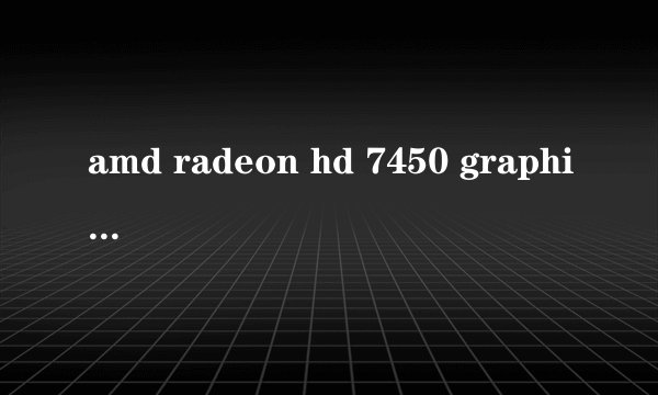 amd radeon hd 7450 graphics显卡怎么样