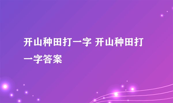 开山种田打一字 开山种田打一字答案