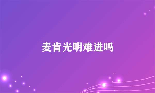 麦肯光明难进吗