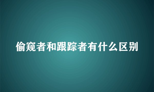 偷窥者和跟踪者有什么区别