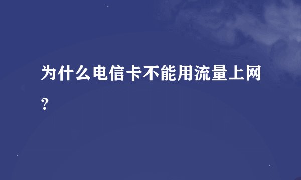为什么电信卡不能用流量上网?