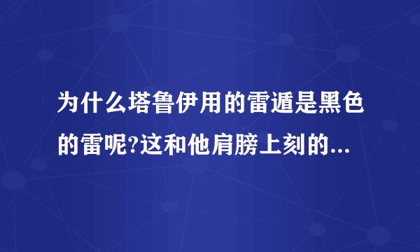为什么塔鲁伊用的雷遁是黑色的雷呢?这和他肩膀上刻的雷字有什么关系么？