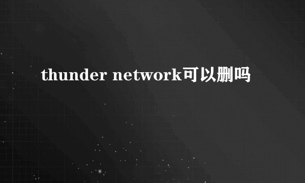 thunder network可以删吗