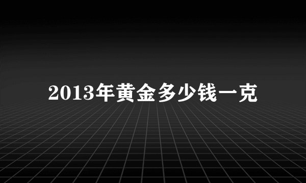 2013年黄金多少钱一克