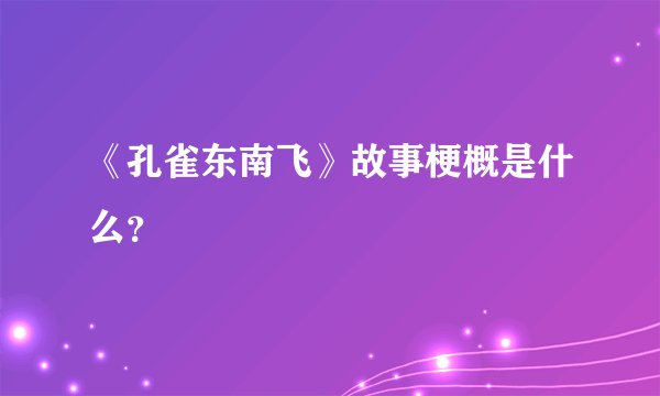 《孔雀东南飞》故事梗概是什么？