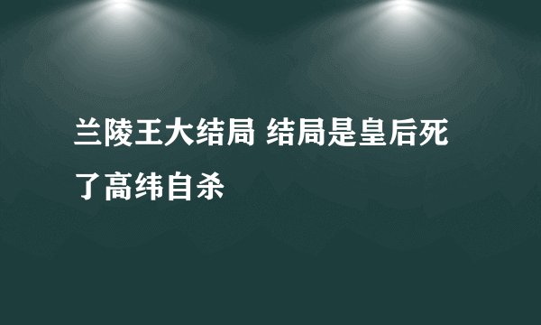 兰陵王大结局 结局是皇后死了高纬自杀