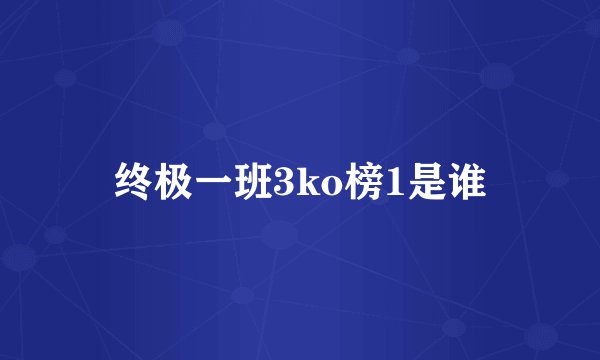 终极一班3ko榜1是谁