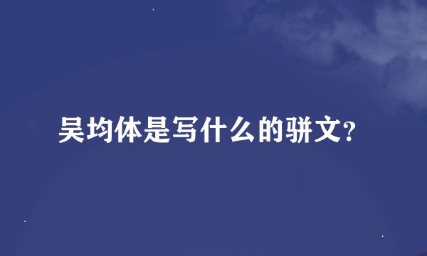 吴均体是写什么的骈文？