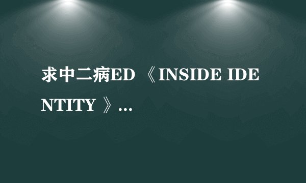 求中二病ED 《INSIDE IDENTITY 》中文歌词