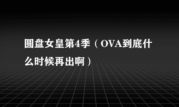 圆盘女皇第4季（OVA到底什么时候再出啊）