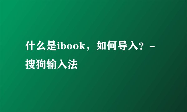 什么是ibook，如何导入？-搜狗输入法