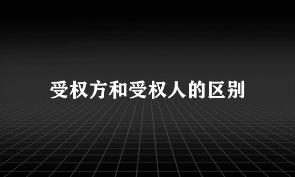 受权方和受权人的区别