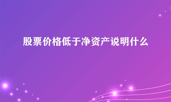 股票价格低于净资产说明什么