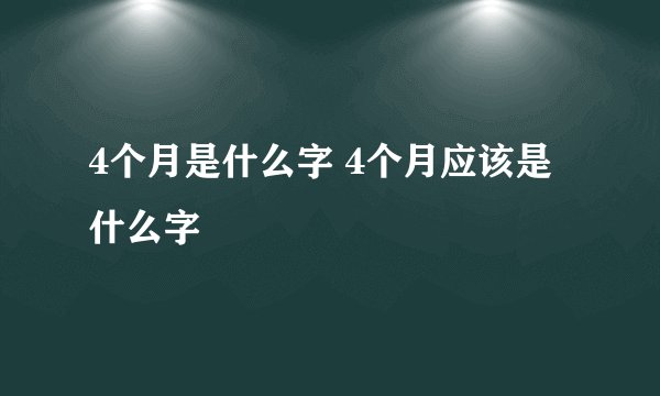 4个月是什么字 4个月应该是什么字