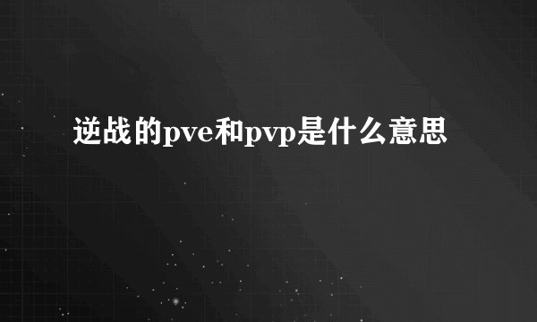 逆战的pve和pvp是什么意思
