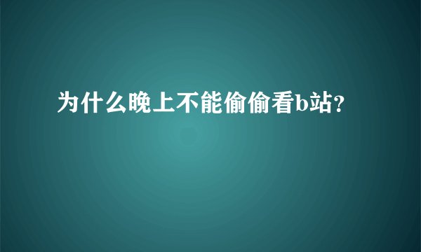 为什么晚上不能偷偷看b站？