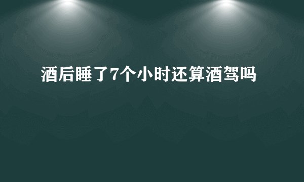 酒后睡了7个小时还算酒驾吗