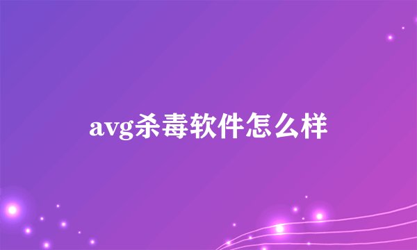 avg杀毒软件怎么样