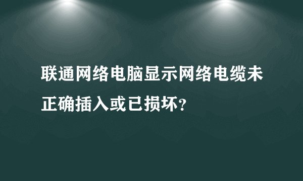 联通网络电脑显示网络电缆未正确插入或已损坏？