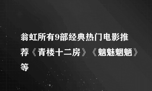 翁虹所有9部经典热门电影推荐《青楼十二房》《魑魅魍魉》等