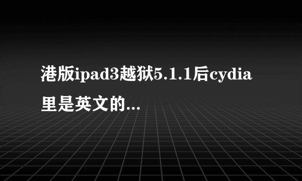 港版ipad3越狱5.1.1后cydia里是英文的，怎样变成中文，本人小白