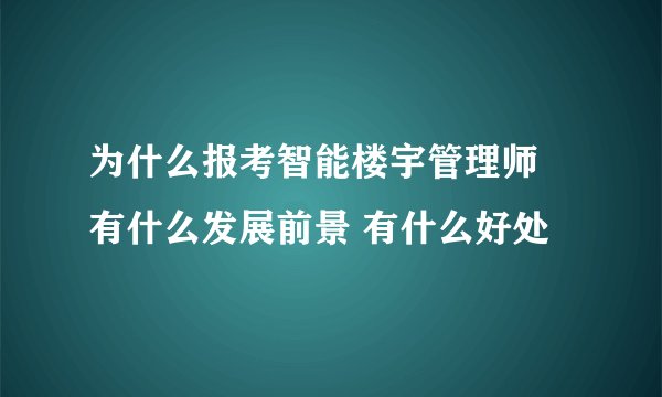 为什么报考智能楼宇管理师 有什么发展前景 有什么好处