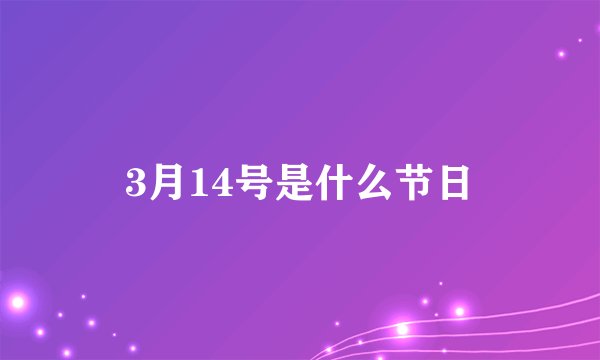 3月14号是什么节日