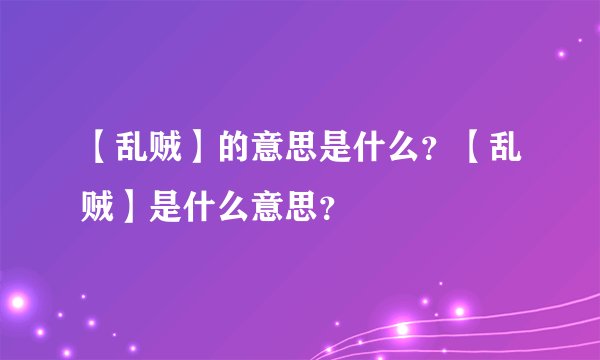【乱贼】的意思是什么？【乱贼】是什么意思？