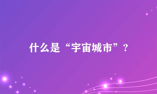 什么是“宇宙城市”?