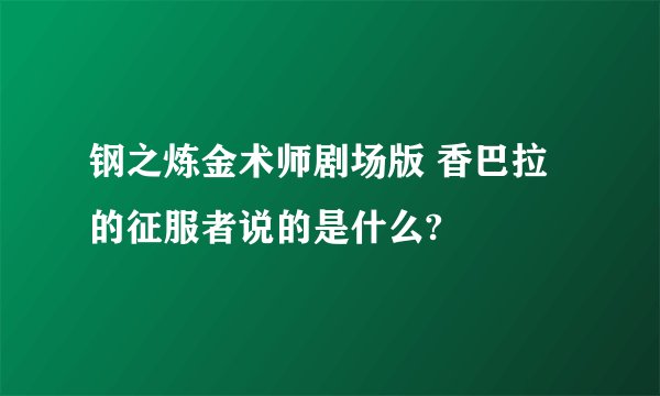 钢之炼金术师剧场版 香巴拉的征服者说的是什么?