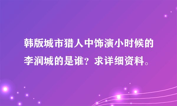 韩版城市猎人中饰演小时候的李润城的是谁？求详细资料。