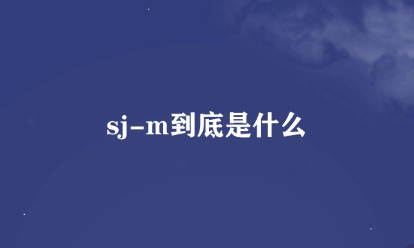sj-m到底是什么