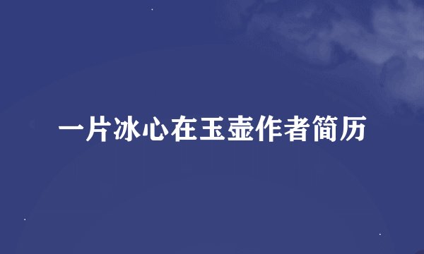 一片冰心在玉壶作者简历