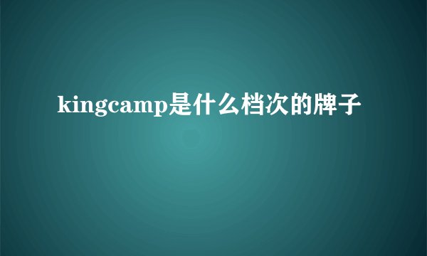 kingcamp是什么档次的牌子