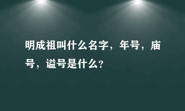 明成祖叫什么名字，年号，庙号，谥号是什么？