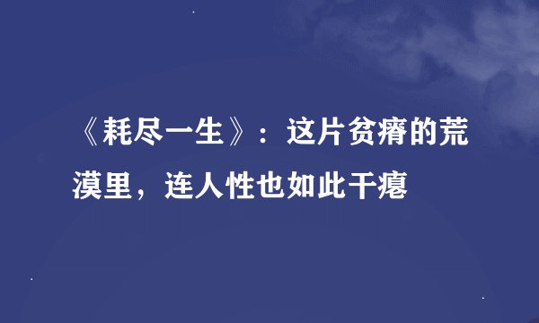 《耗尽一生》：这片贫瘠的荒漠里，连人性也如此干瘪