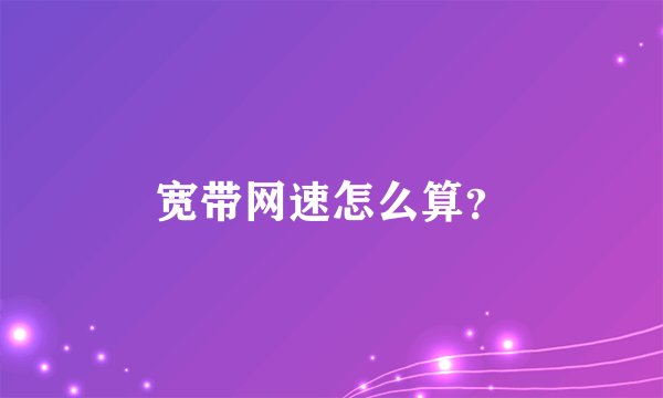 宽带网速怎么算？