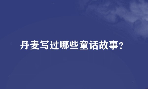 丹麦写过哪些童话故事？