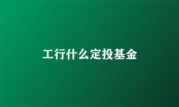 工行什么定投基金