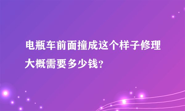 电瓶车前面撞成这个样子修理大概需要多少钱？