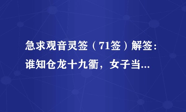 急求观音灵签（71签）解签：谁知仓龙十九衢，女子当年嫁二夫；自是一弓架两箭，切恐龙马上安居 问工作