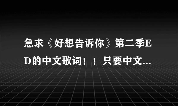 急求《好想告诉你》第二季ED的中文歌词！！只要中文的完整版！！！