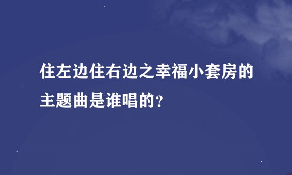 住左边住右边之幸福小套房的主题曲是谁唱的？