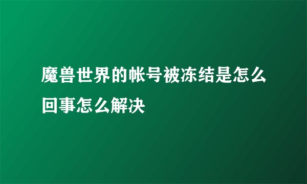 魔兽世界的帐号被冻结是怎么回事怎么解决