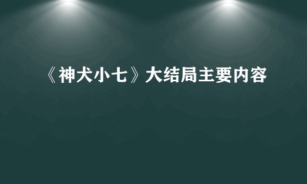《神犬小七》大结局主要内容